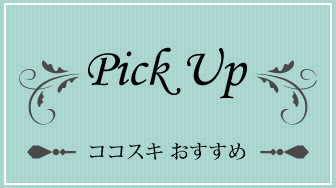 Pick Up～ココスキおすすめ～